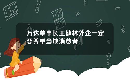 万达董事长王健林外企一定要尊重当地消费者