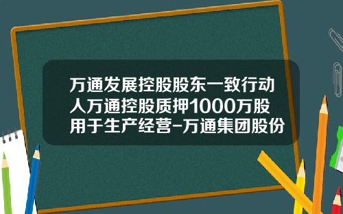 万通发展控股股东一致行动人万通控股质押1000万股用于生产经营-万通集团股份有限公司