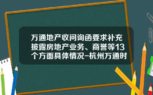 万通地产收问询函要求补充披露房地产业务、商誉等13个方面具体情况-杭州万通时尚置业有限公司