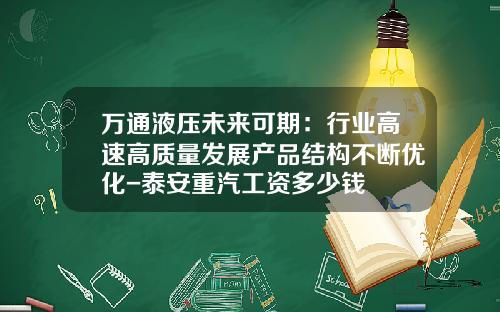 万通液压未来可期：行业高速高质量发展产品结构不断优化-泰安重汽工资多少钱