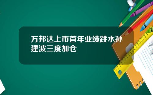 万邦达上市首年业绩跳水孙建波三度加仓