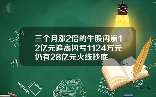 三个月涨2倍的牛股闪崩12亿元追高闪亏1124万元仍有28亿元火线抄底