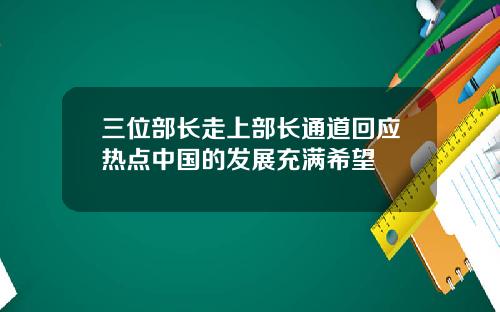 三位部长走上部长通道回应热点中国的发展充满希望