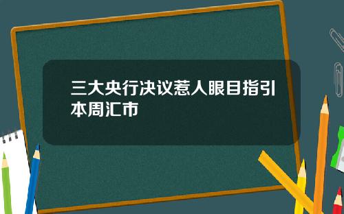 三大央行决议惹人眼目指引本周汇市