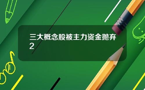 三大概念股被主力资金抛弃2