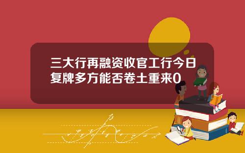 三大行再融资收官工行今日复牌多方能否卷土重来0