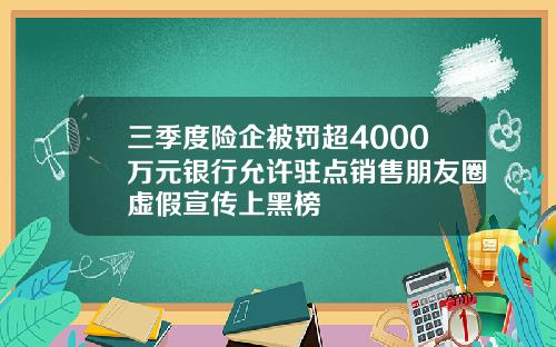 三季度险企被罚超4000万元银行允许驻点销售朋友圈虚假宣传上黑榜