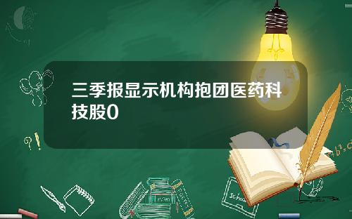 三季报显示机构抱团医药科技股0