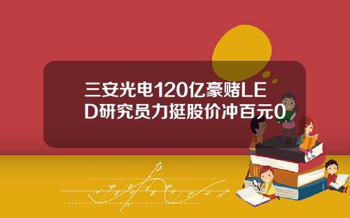 三安光电120亿豪赌LED研究员力挺股价冲百元0