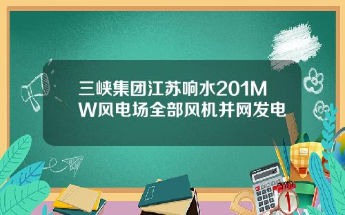 三峡集团江苏响水201MW风电场全部风机并网发电