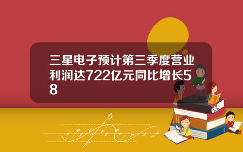 三星电子预计第三季度营业利润达722亿元同比增长58