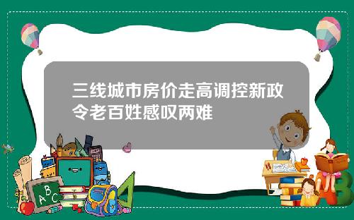 三线城市房价走高调控新政令老百姓感叹两难