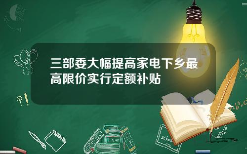 三部委大幅提高家电下乡最高限价实行定额补贴