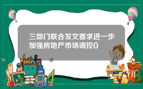 三部门联合发文要求进一步加强房地产市场调控0