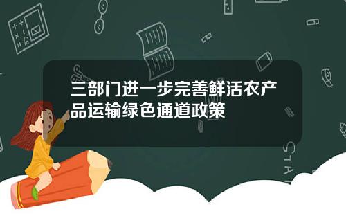 三部门进一步完善鲜活农产品运输绿色通道政策