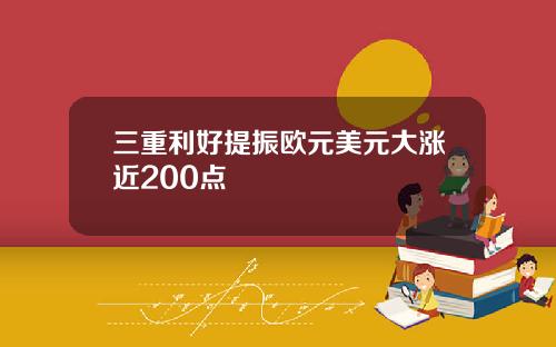 三重利好提振欧元美元大涨近200点