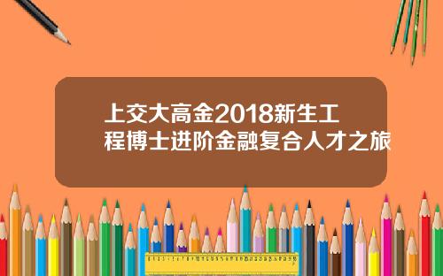 上交大高金2018新生工程博士进阶金融复合人才之旅