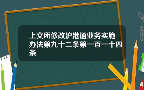 上交所修改沪港通业务实施办法第九十二条第一百一十四条