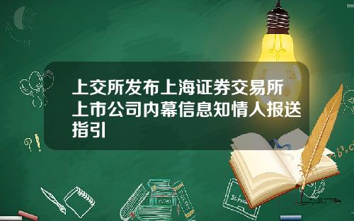 上交所发布上海证券交易所上市公司内幕信息知情人报送指引