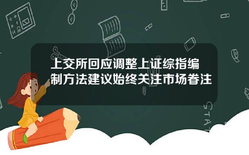 上交所回应调整上证综指编制方法建议始终关注市场眷注