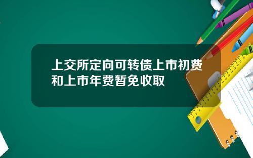 上交所定向可转债上市初费和上市年费暂免收取