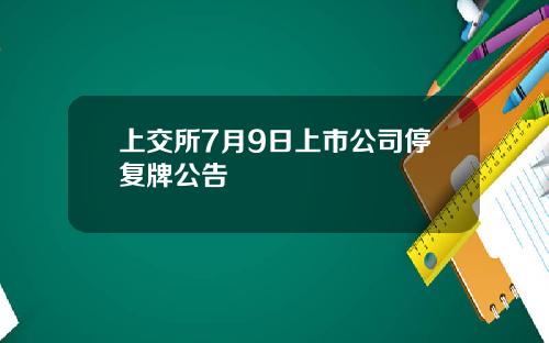 上交所7月9日上市公司停复牌公告