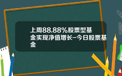 上周88.88%股票型基金实现净值增长-今日股票基金