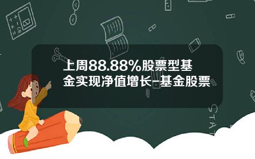 上周88.88%股票型基金实现净值增长-基金股票