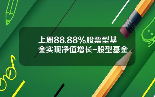 上周88.88%股票型基金实现净值增长-股型基金