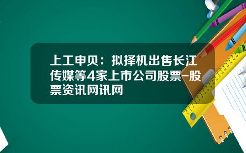 上工申贝：拟择机出售长江传媒等4家上市公司股票-股票资讯网讯网