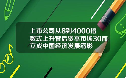 上市公司从8到4000指数式上升背后资本市场30而立成中国经济发展缩影