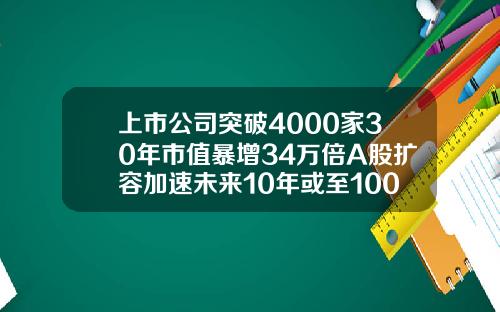 上市公司突破4000家30年市值暴增34万倍A股扩容加速未来10年或至10000家