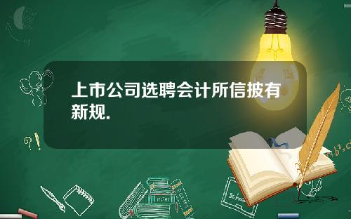 上市公司选聘会计所信披有新规.