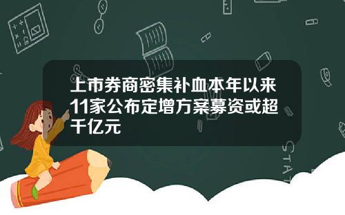 上市券商密集补血本年以来11家公布定增方案募资或超千亿元