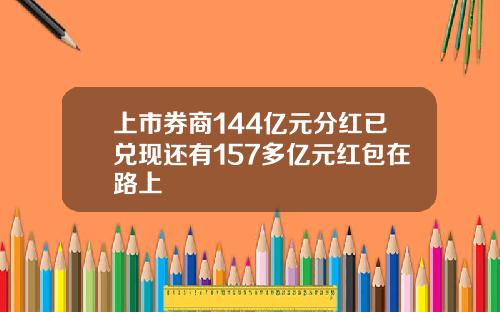 上市券商144亿元分红已兑现还有157多亿元红包在路上