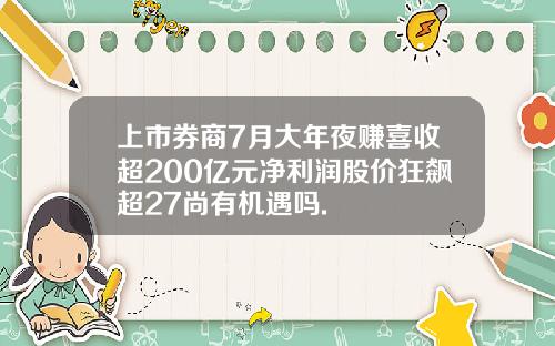 上市券商7月大年夜赚喜收超200亿元净利润股价狂飙超27尚有机遇吗.