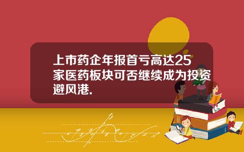 上市药企年报首亏高达25家医药板块可否继续成为投资避风港.