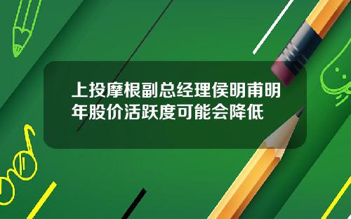 上投摩根副总经理侯明甫明年股价活跃度可能会降低