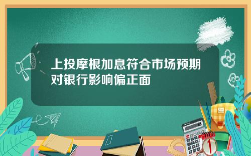 上投摩根加息符合市场预期对银行影响偏正面