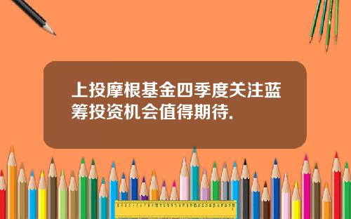 上投摩根基金四季度关注蓝筹投资机会值得期待.