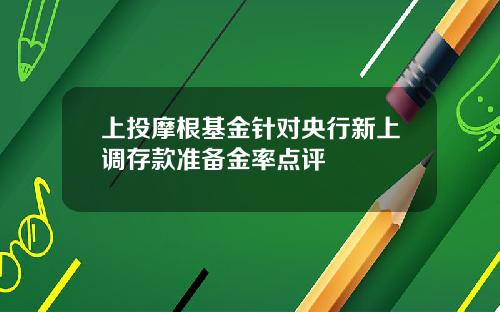 上投摩根基金针对央行新上调存款准备金率点评