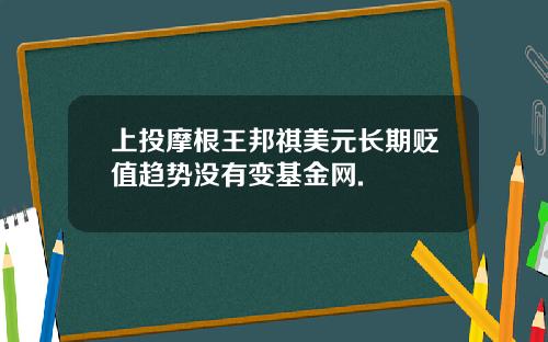 上投摩根王邦祺美元长期贬值趋势没有变基金网.