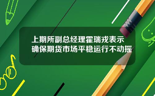 上期所副总经理霍瑞戎表示确保期货市场平稳运行不动摇