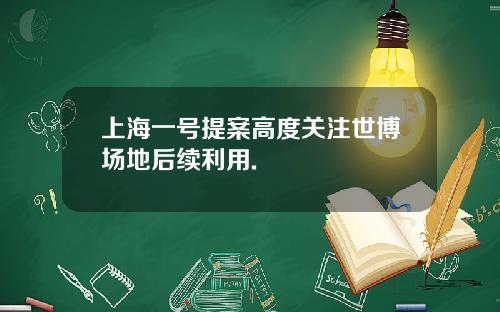 上海一号提案高度关注世博场地后续利用.