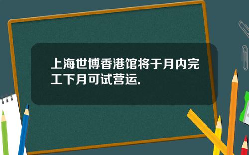 上海世博香港馆将于月内完工下月可试营运.