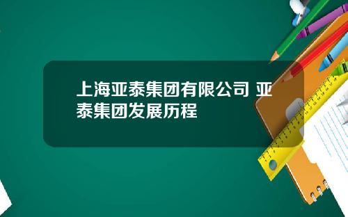 上海亚泰集团有限公司 亚泰集团发展历程