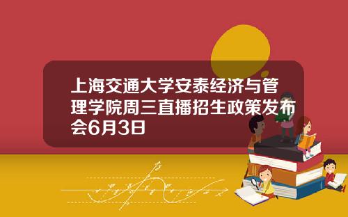 上海交通大学安泰经济与管理学院周三直播招生政策发布会6月3日