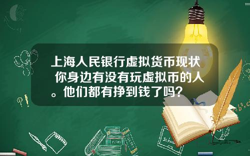 上海人民银行虚拟货币现状 你身边有没有玩虚拟币的人。他们都有挣到钱了吗？