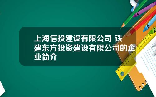 上海信投建设有限公司 铁建东方投资建设有限公司的企业简介