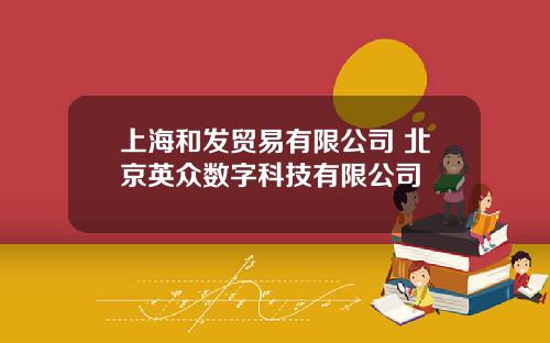 上海和发贸易有限公司 北京英众数字科技有限公司